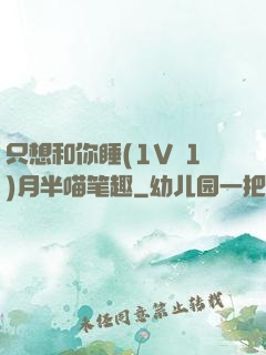 只想和你睡(1V 1)月半喵笔趣